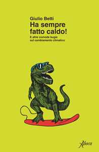 Libro Ha sempre fatto caldo! E altre comode bugie sul cambiamento climatico Giulio Betti