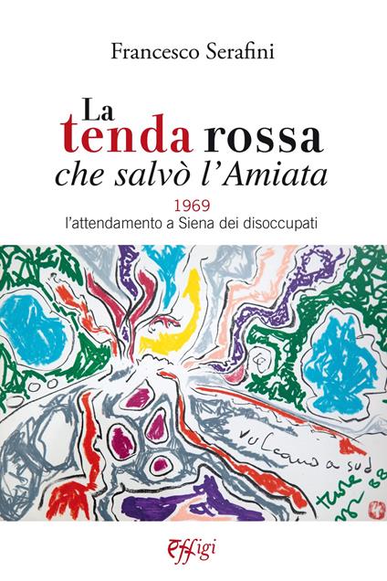 La tenda rossa che salvò l'Amiata. 1969. L'attendamento a Siena dei disoccupati - Francesco Serafini - copertina