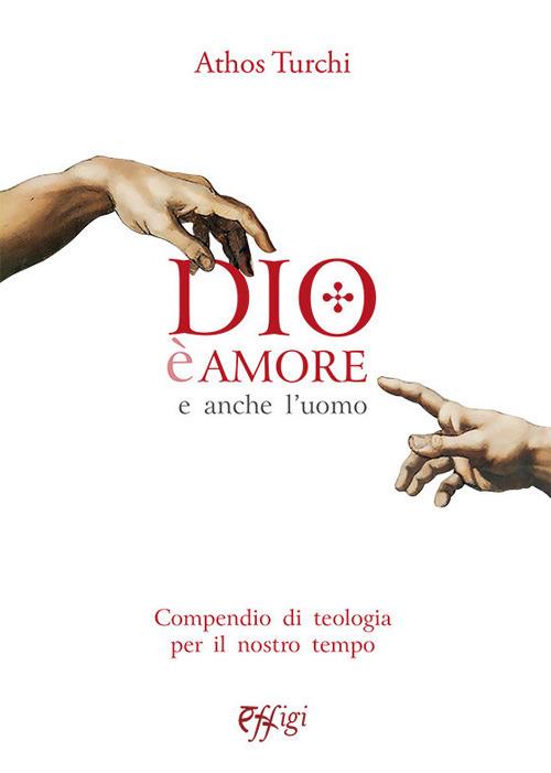 Dio è amore. E anche l'uomo. Compendio di teologia per il nostro tempo - Athos Turchi - copertina