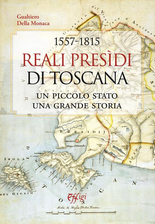 1557-1815. Reali Presidi di Toscana. Un piccolo stato, una grande storia - Gualtiero Della Monaca - copertina