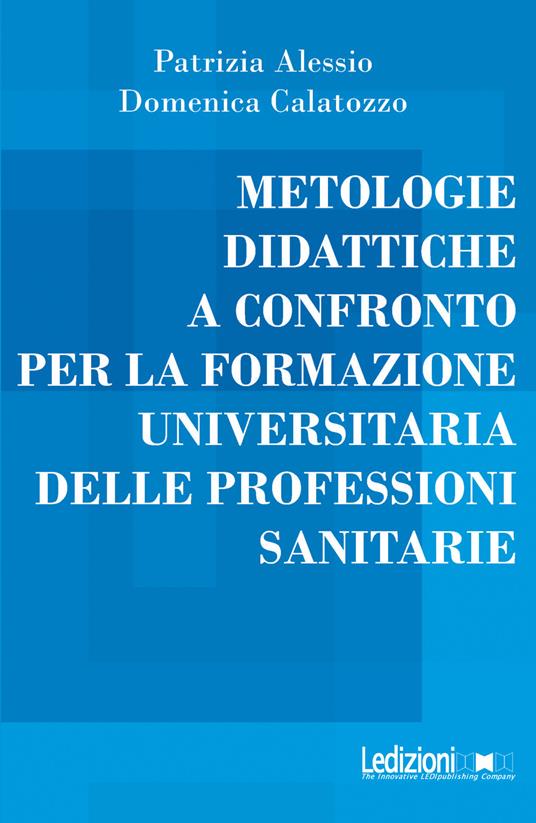 Metologie didattiche a confronto per la formazione universitaria delle professioni sanitarie - Patrizia Alessio,Domenica Calatozzo - ebook