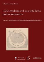 Che credono col suo intelletto potere misurare. Per una cronistoria degli studi di topografia dantesca