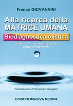 Alla ricerca della matrice umana. Biodiagnostica olistica. La salute? ...un nostro diritto! Come preservarla