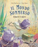 Il mondo sommerso. Amare il mare. Ediz. a colori