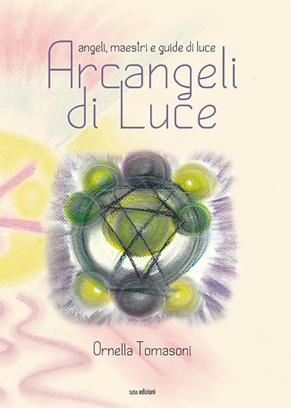 Arcangeli di luce. Angeli, maestri e guide di luce - Ornella Tomasoni - copertina