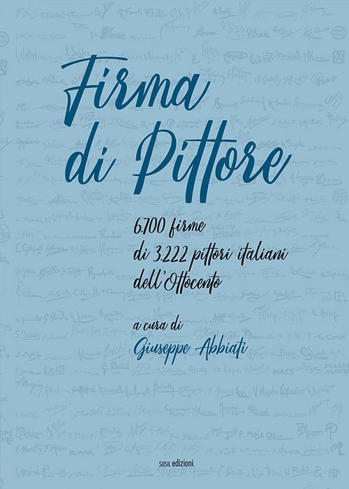 Firma di pittore. 6.700 firme di 3.222 pittori italiani dell'Ottocento. Ediz. illustrata - copertina