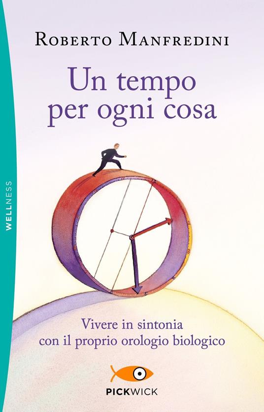 Un tempo per ogni cosa. Vivere in sintonia con il proprio orologio biologico - Roberto Manfredini - copertina