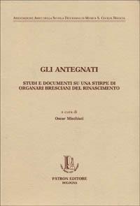 Gli antegnati. Studi e documenti su una stirpe di organari bresciani del Rinascimento - copertina