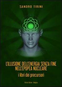 L' illusione dell'energia senza fine nell'epopea nucleare. I libri dei precursori - Sandro Tirini - copertina