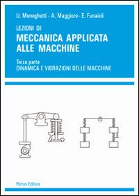 Lezioni di meccanica applicata alle macchine. Vol. 3: Dinamica e vibrazioni delle macchine. - Umberto Meneghetti,Alberto Maggiore,Ettore Funaioli - copertina