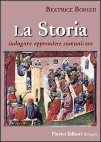 La storia. Indagare, apprendere, comunicare - Beatrice Borghi - copertina