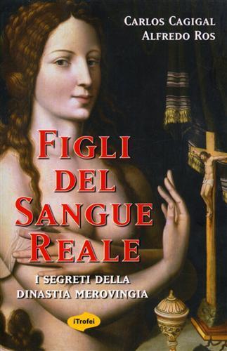 Figli del sangue reale. I segreti della dinastia merovingia - Carlos Cagigal,Alfredo Ros - 2