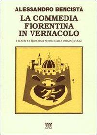 La commedia fiorentina in vernacolo. I teatri e i principali autori dalle origini a oggi - Alessandro Bencistà - 2