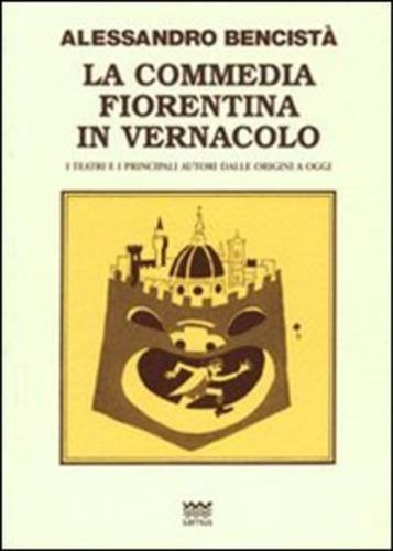 La commedia fiorentina in vernacolo. I teatri e i principali autori dalle origini a oggi - Alessandro Bencistà - 3