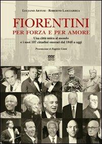 Fiorentini per forza e per amore. Una città unica al mondo e i suoi 107 cittadini onorari dal 1848 a oggi - Luciano Artusi,Roberto Lasciarrea - copertina