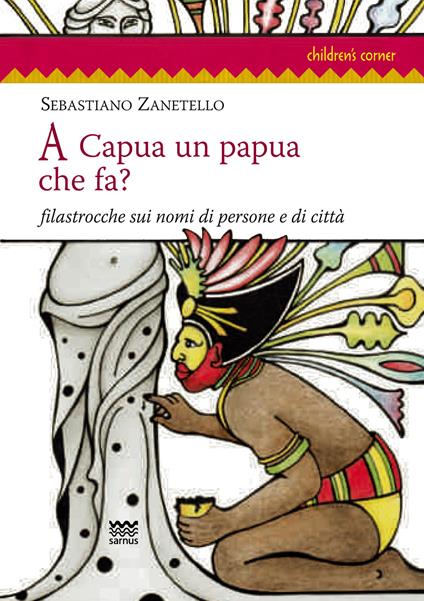 A Capua un papua che fa? Filastrocche sui nomi di persone e di città - Sebastiano Zanetello - copertina