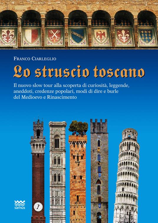 Lo struscio toscano. Il nuovo slow tour alla scoperta di curiosità, leggende, aneddoti, credenze popolari, modi di dire e burle del Medioevo e Rinascimento - Franco Ciarleglio - copertina