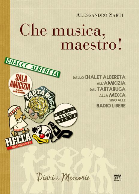 «Che musica, maestro!». Note collettive di storia musicale. Dallo Chalet Albereta all'amicizia, dal tartaruga alla mecca, sino alle Radio Libere - Alessandro Sarti - 2