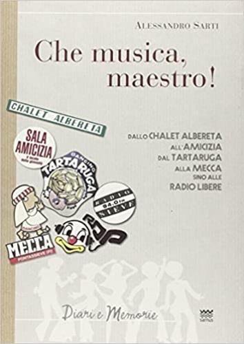 «Che musica, maestro!». Note collettive di storia musicale. Dallo Chalet Albereta all'amicizia, dal tartaruga alla mecca, sino alle Radio Libere - Alessandro Sarti - copertina