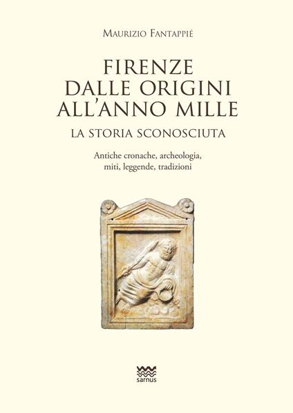 Firenze dalle origini all'anno mille. La storia sconosciuta. Antiche cronache, archeologia, miti, leggende, tradizioni - Maurizio Fantappiè - copertina