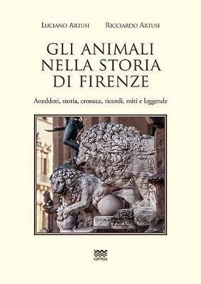 Gli animali nella storia di Firenze. Aneddoti, storia, cronaca, ricordi, miti e leggende - Luciano Artusi,Ricciardo Artusi - copertina