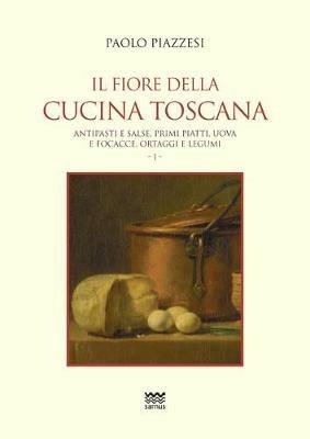 Il fiore della cucina toscana. Vol. 1: Antipasti e salse, primi piatti, uova e focacce, ortaggi e legumi. - Paolo Piazzesi - copertina