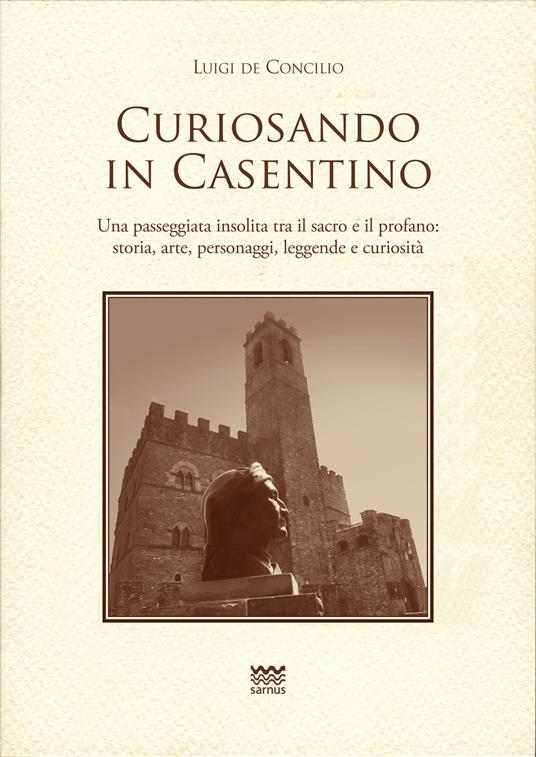 Curiosando in Casentino. Una passeggiata insolita tra il sacro e il profano: storia, arte, personaggi, leggende e curiosità - Luigi De Concilio - copertina