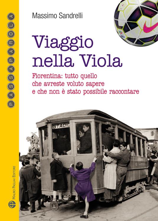 Viaggio nella viola. Fiorentina: tutto quello che avreste voluto sapere e che non è stato possibile raccontare - Massimo Sandrelli - copertina