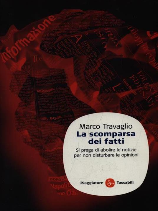 La scomparsa dei fatti. Si prega di abolire le notizie per non disturbare le opinioni - Marco Travaglio - 2