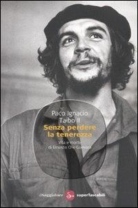 Senza perdere la tenerezza. Vita e morte di Ernesto Che Guevara - Paco Ignacio II Taibo - copertina