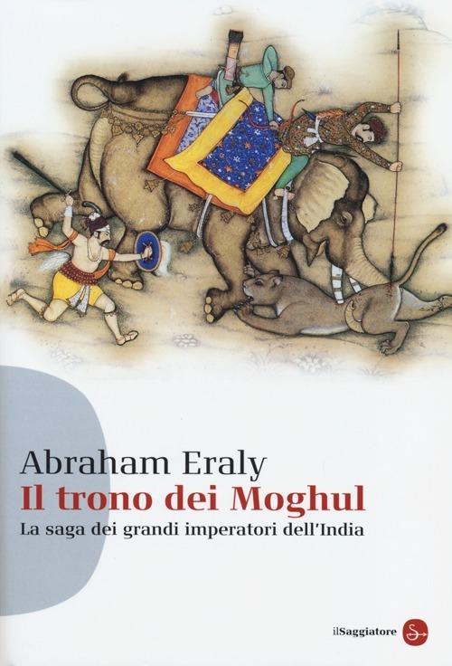 Il trono dei Moghul. La saga dei grandi imperatori dell'India - Abraham Eraly - copertina