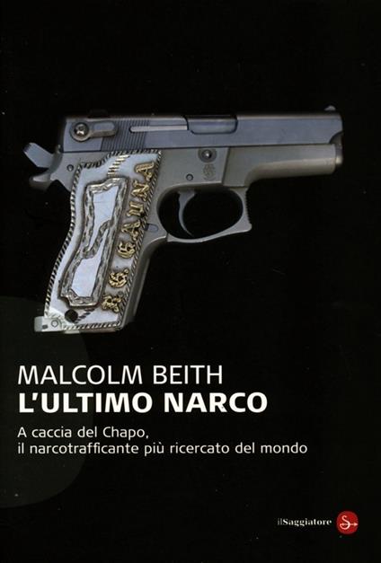 L' ultimo narco. A caccia del Chapo, il narcotrafficante più ricercato al mondo - Malcolm Beith - copertina