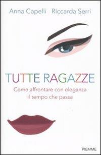 Tutte ragazze. Come affrontare con eleganza il tempo che passa - Anna Capelli,Riccarda Serri - copertina