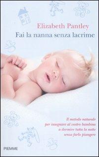 Fai la nanna senza lacrime. Il metodo naturale per insegnare al vostro bambino a dormire tutta la notte senza farlo piangere - Elizabeth Pantley - copertina