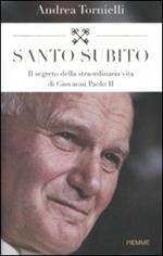 Santo subito. Il segreto della straordinaria vita di Giovanni Paolo II