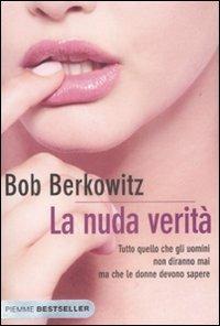 La nuda verità. Tutto quello che gli uomini non diranno mai ma che le donne devono sapere - Bob Berkowitz - copertina