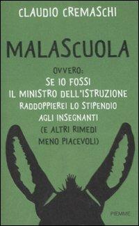 Malascuola. Ovvero: se io fossi il ministro dell'istruzione raddoppierei lo stipendio agli insegnanti (e altri rimedi meno piacevoli) - Claudio Cremaschi - copertina