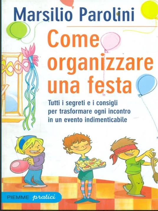 Come organizzare una festa. Tutti i segreti e i consigli per trasformare ogni incontro in un evento indimenticabile - Marsilio Parolini - 2