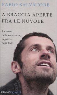 A braccia aperte tra le nuvole. La notte della sofferenza, la grazia della fede - Fabio Salvatore - copertina