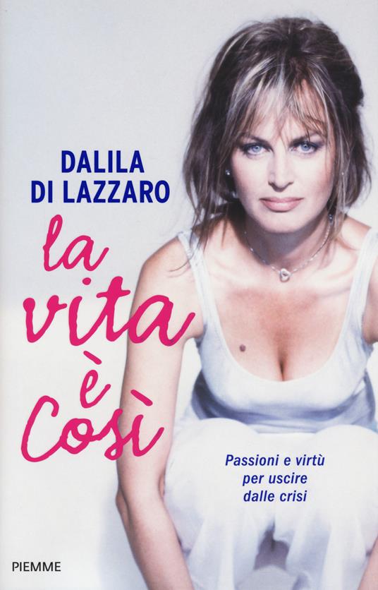 La vita è così. Passioni e virtù per uscire dalle crisi - Dalila Di Lazzaro - copertina