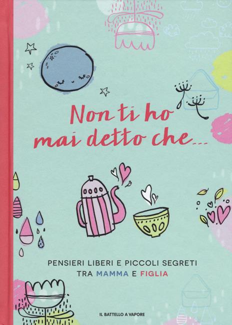 Non ti ho mai detto che... Pensieri liberi e piccoli segreti tra mamma e figlia - copertina