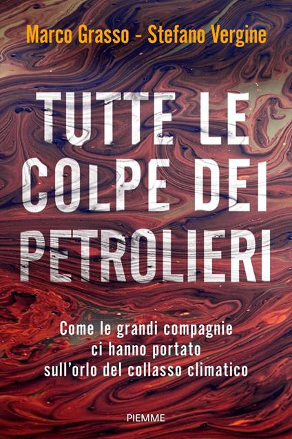 Tutte le colpe dei petrolieri. Come le grandi compagnie ci hanno portato sull'orlo del collasso climatico - Marco Grasso,Stefano Vergine - copertina