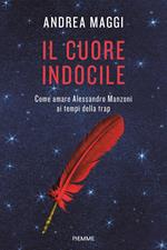 Il cuore indocile. Come amare Alessandro Manzoni ai tempi della trap