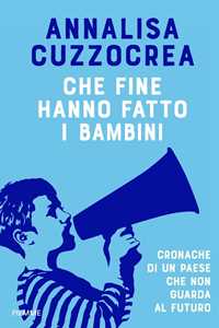 Libro Che fine hanno fatto i bambini. Cronache di un Paese che non guarda al futuro Annalisa Cuzzocrea