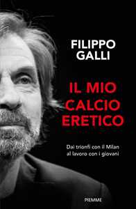 Libro Il mio calcio eretico. Dai trionfi con il Milan al lavoro con i giovani Filippo Galli