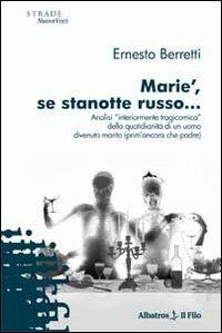 Marie', se stanotte russo... Analisi «interiormente tragicomica» della quotidianità di un uomo divenuto marito (prim'ancora che padre) - Ernesto Berretti - copertina