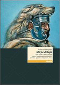 Stirpe di lupi. Alle radici dell'Europa. Storia e storie delle guerre galliche. Cronaca, appunti e divagazioni... - Roberto Bolognesi - copertina