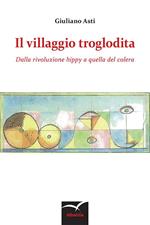 Il villaggio troglodita. Dalla rivoluzione hippy a quella del colera