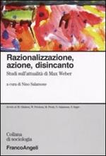 Razionalizzazione, azione, disincanto. Studi sull'attualità di Max Weber