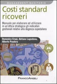 Costi standard ricoveri. Manuale per elaborare ed utilizzare in un'ottica strategica gli indicatori gestionali relativi alla degenza ospedaliera - Domenico Crupi,Adriano Lagostena,Alberto Pasdera - copertina